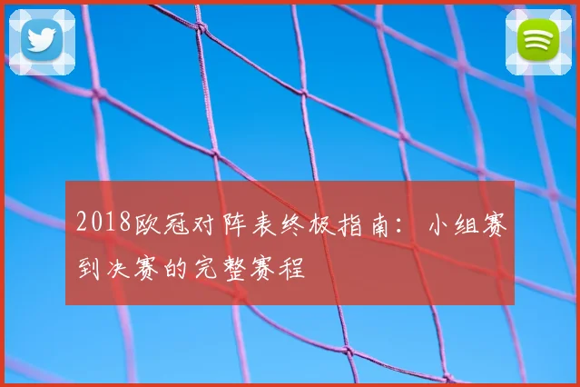 2018欧冠对阵表终极指南：小组赛到决赛的完整赛程