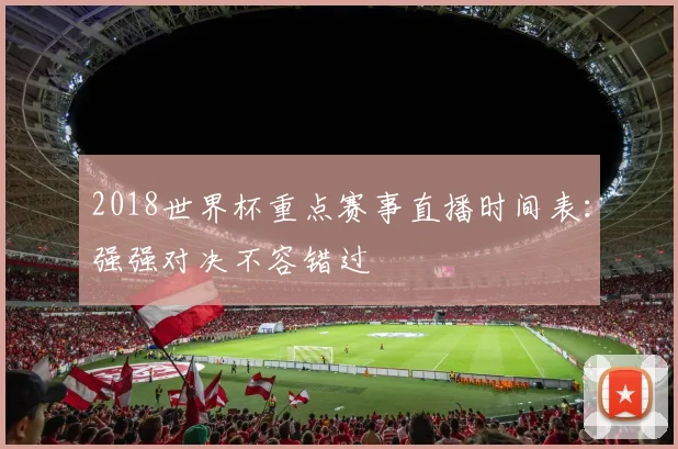 2018世界杯重点赛事直播时间表：强强对决不容错过