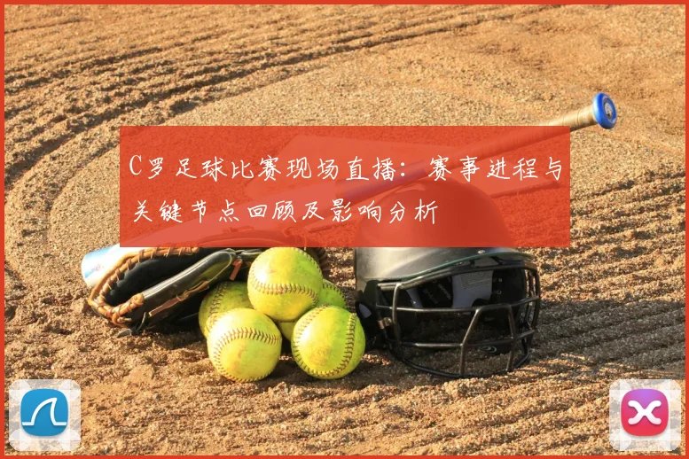 C罗足球比赛现场直播：赛事进程与关键节点回顾及影响分析