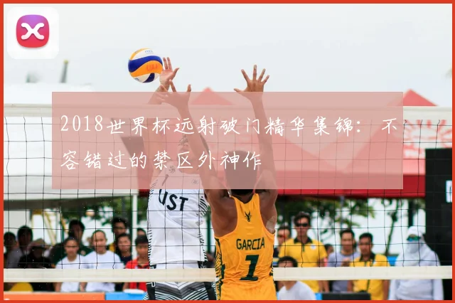 2018世界杯远射破门精华集锦：不容错过的禁区外神作