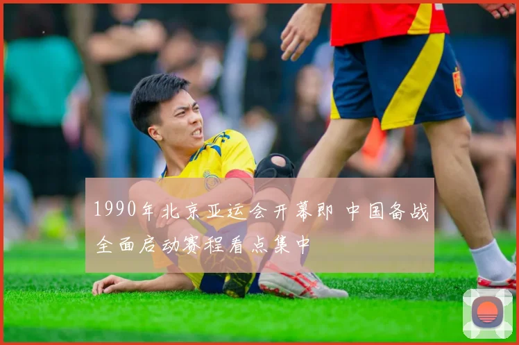1990年北京亚运会开幕即 中国备战全面启动赛程看点集中