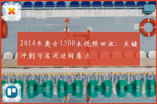 2014冬奥会1500米视频回放：关键冲刺与名次逆转看点