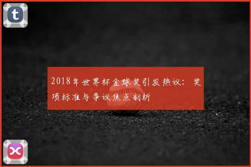 2018年世界杯金球奖引发热议：奖项标准与争议焦点剖析
