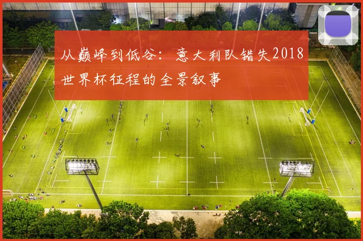 从巅峰到低谷：意大利队错失2018世界杯征程的全景叙事