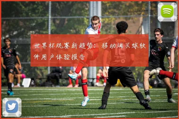 世界杯观赛新趋势:移动端买球软件用户体验报告