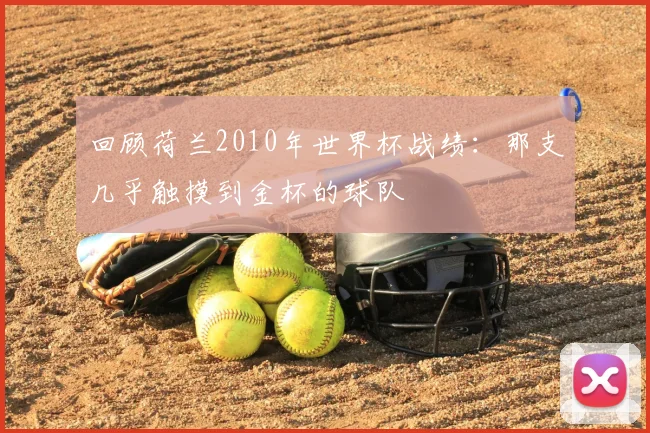 回顾荷兰2010年世界杯战绩:那支几乎触摸到金杯的球队