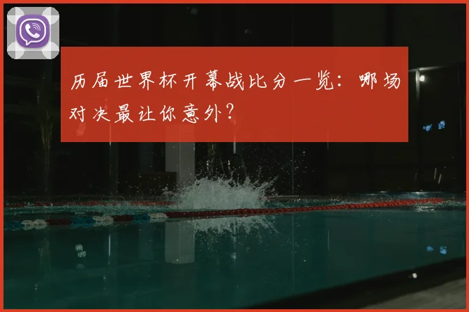 历届世界杯开幕战比分一览：哪场对决最让你意外？