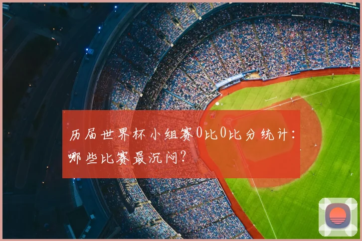 历届世界杯小组赛0比0比分统计：哪些比赛最沉闷？