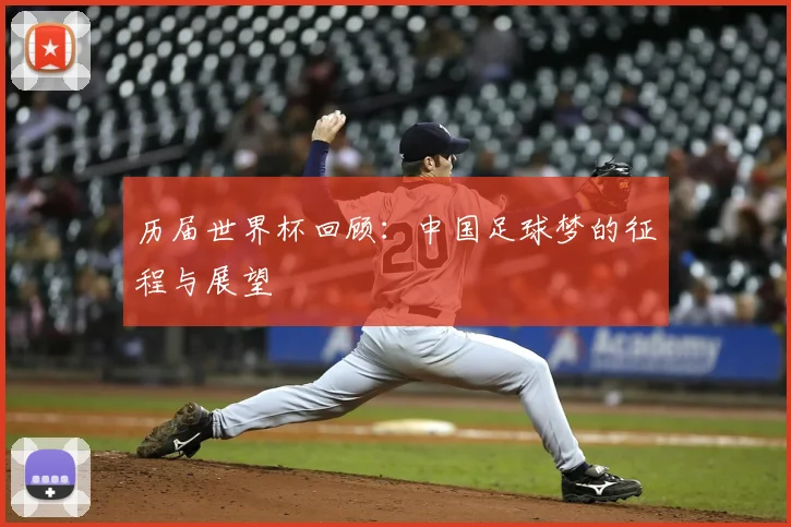 历届世界杯回顾：中国足球梦的征程与展望