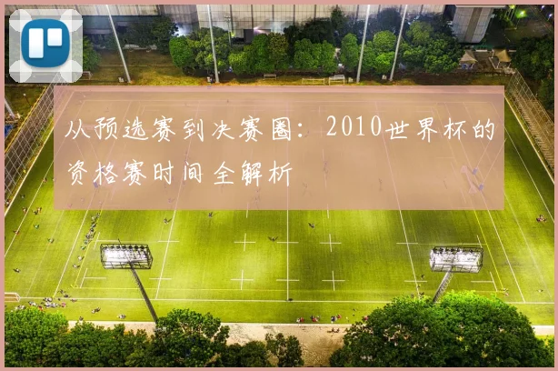 从预选赛到决赛圈：2010世界杯的资格赛时间全解析